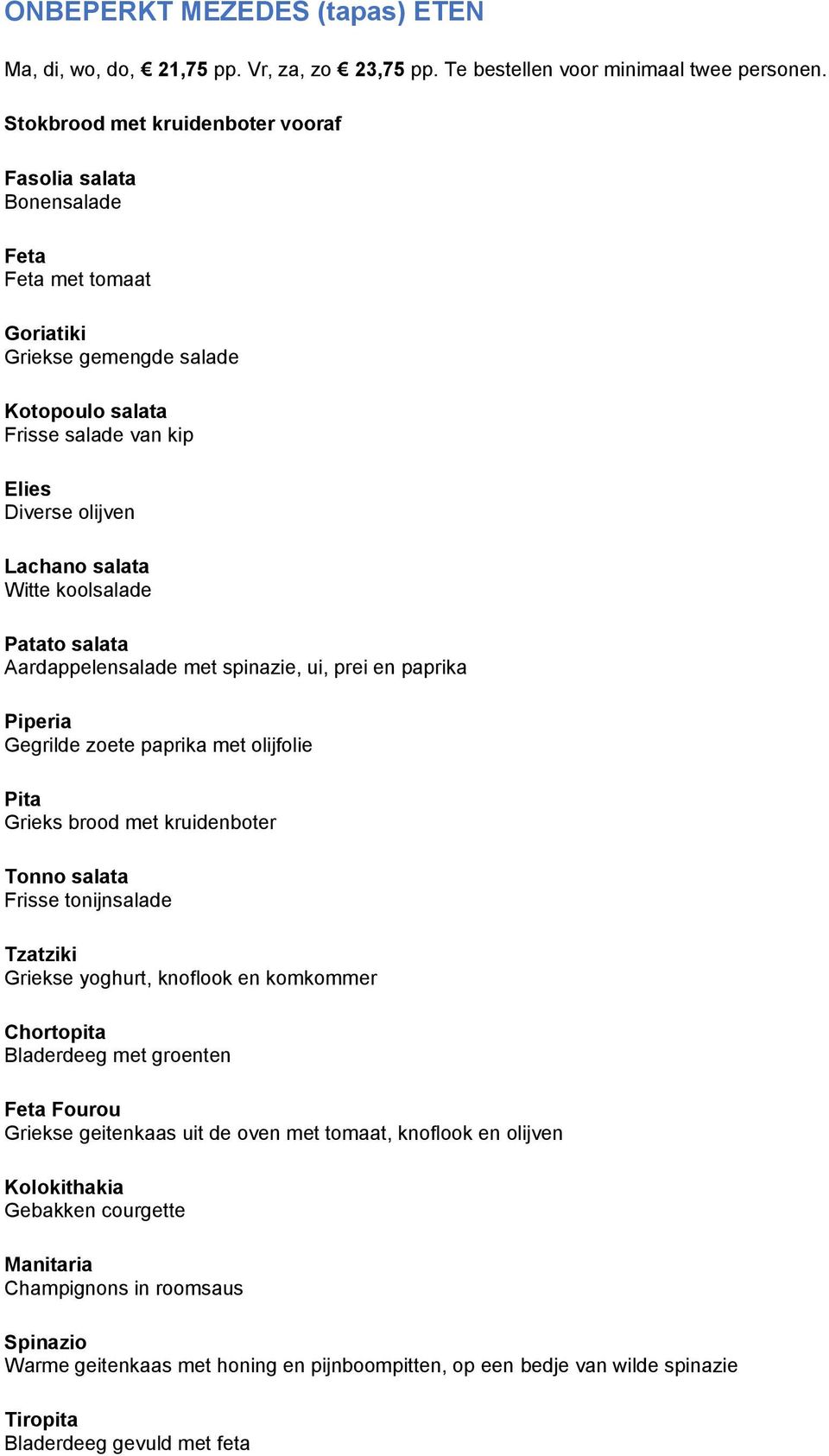 koolsalade Patato salata Aardappelensalade met spinazie, ui, prei en paprika Piperia Gegrilde zoete paprika met olijfolie Pita Grieks brood met kruidenboter Tonno salata Frisse tonijnsalade Tzatziki