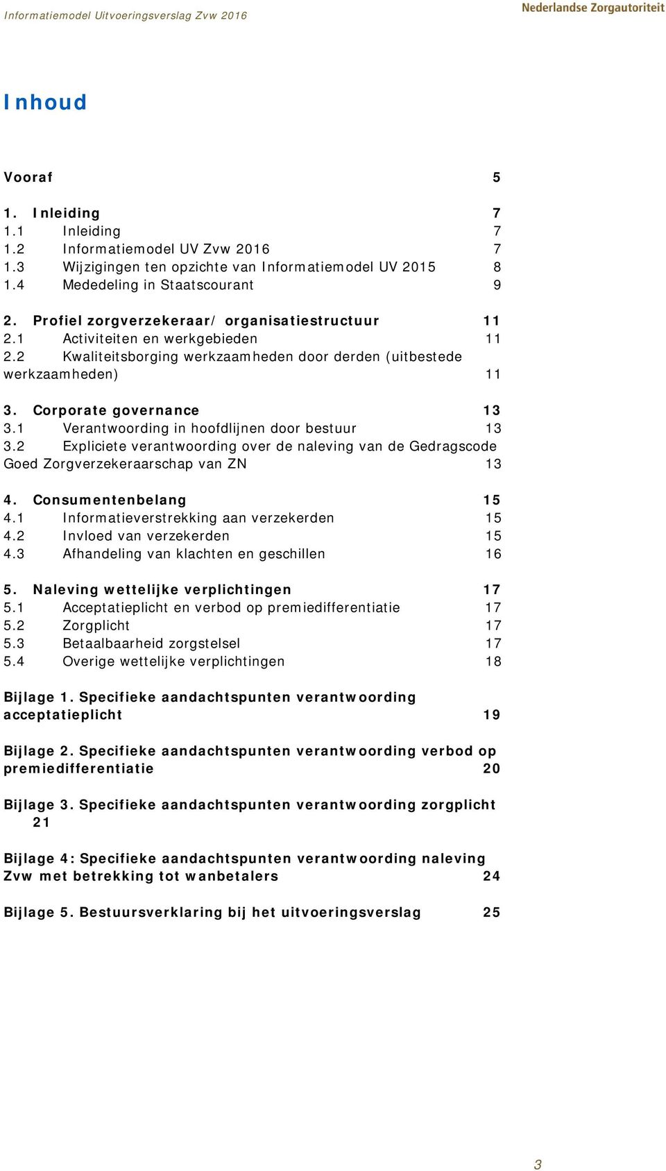 1 Verantwoording in hoofdlijnen door bestuur 13 3.2 Expliciete verantwoording over de naleving van de Gedragscode Goed Zorgverzekeraarschap van ZN 13 4. Consumentenbelang 15 4.