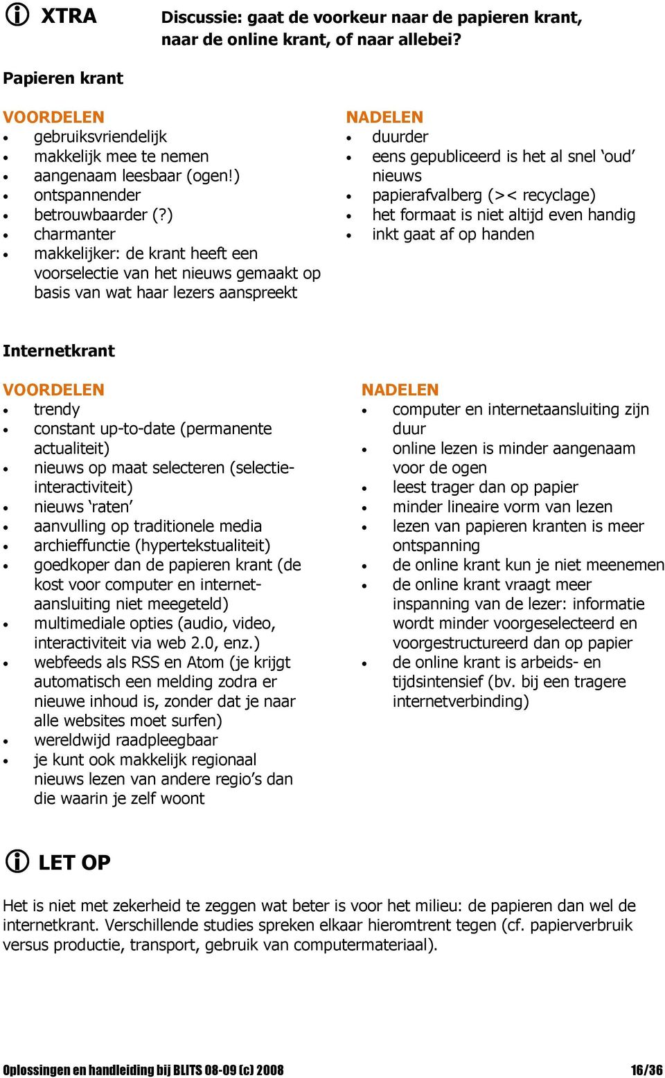 ) charmanter makkelijker: de krant heeft een voorselectie van het nieuws gemaakt op basis van wat haar lezers aanspreekt NADELEN duurder eens gepubliceerd is het al snel oud nieuws papierafvalberg