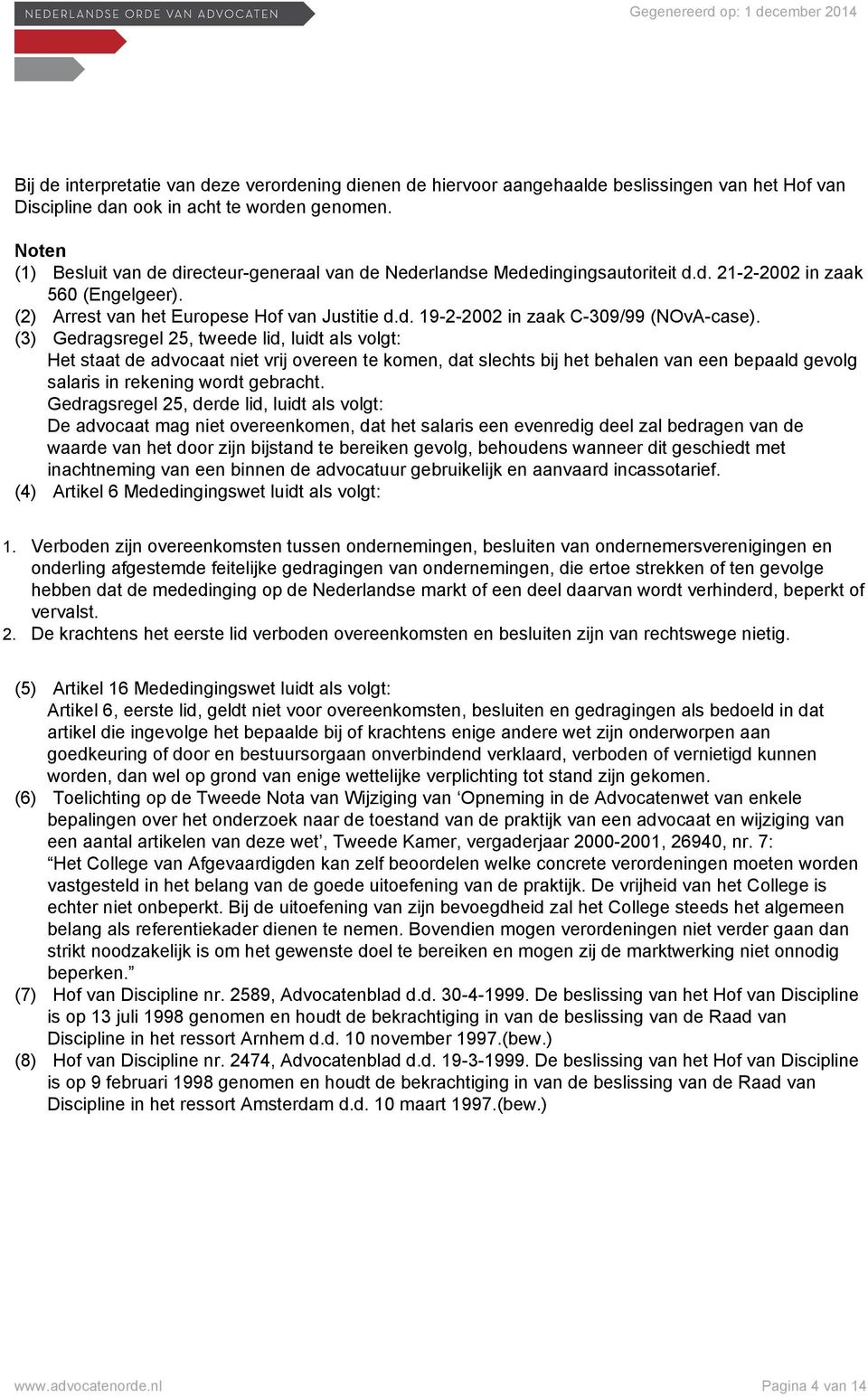 (3) Gedragsregel 25, tweede lid, luidt als volgt: Het staat de advocaat niet vrij overeen te komen, dat slechts bij het behalen van een bepaald gevolg salaris in rekening wordt gebracht.