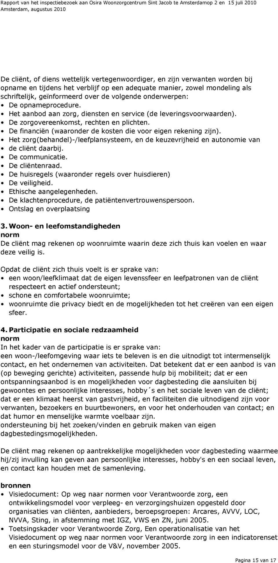 De financiën (waaronder de kosten die voor eigen rekening zijn). Het zorg(behandel)-/leefplansysteem, en de keuzevrijheid en autonomie van de cliënt daarbij. De communicatie. De cliëntenraad.