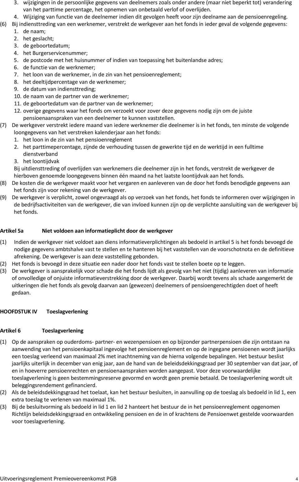 (6) Bij indiensttreding van een werknemer, verstrekt de werkgever aan het fonds in ieder geval de volgende gegevens: 1. de naam; 2. het geslacht; 3. de geboortedatum; 4. het Burgerservicenummer; 5.