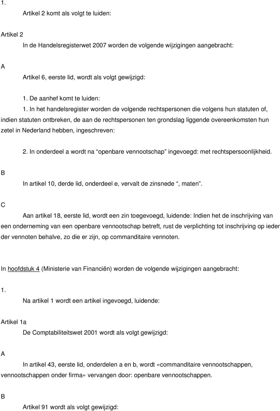 In het handelsregister worden de volgende rechtspersonen die volgens hun statuten of, indien statuten ontbreken, de aan de rechtspersonen ten grondslag liggende overeenkomsten hun zetel in Nederland