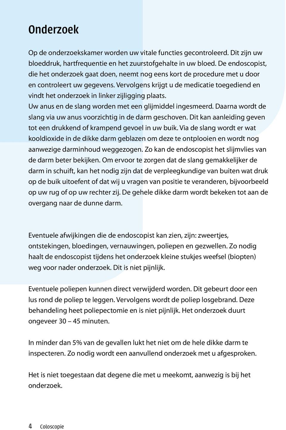 Vervolgens krijgt u de medicatie toegediend en vindt het onderzoek in linker zijligging plaats. Uw anus en de slang worden met een glijmiddel ingesmeerd.