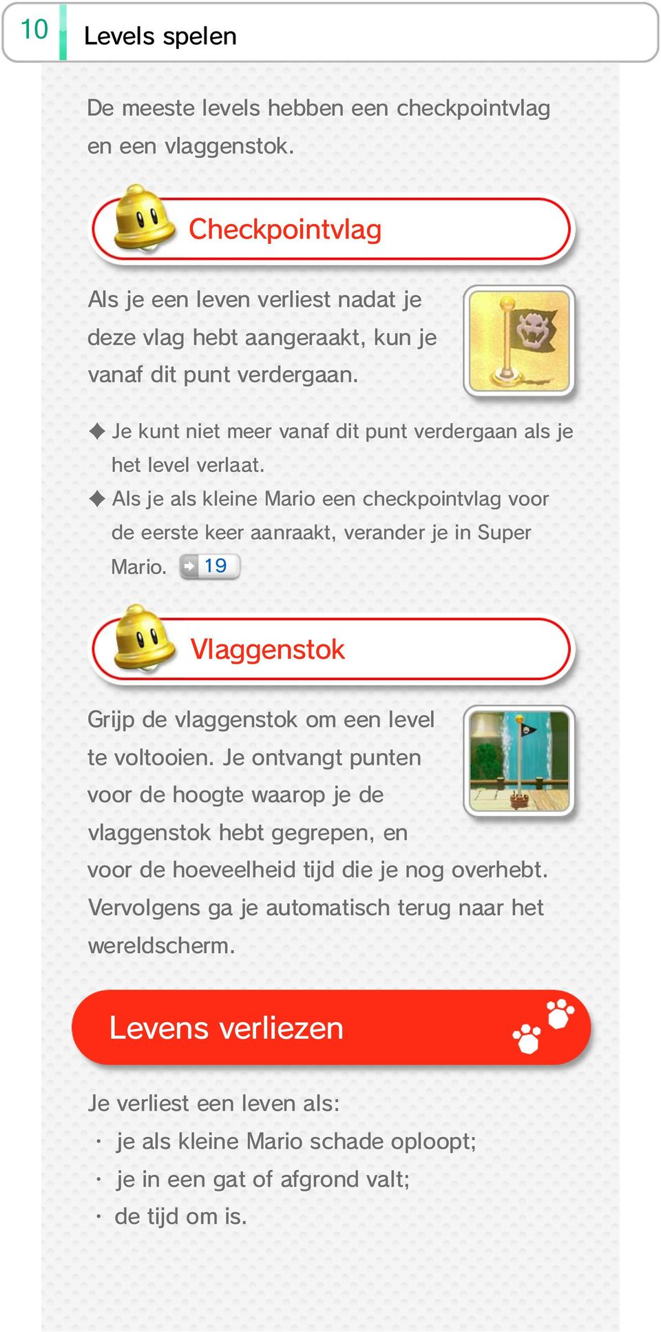 Als je als kleine Mario een checkpointvlag voor de eerste keer aanraakt, verander je in Super Mario. 19 Vlaggenstok Grijp de vlaggenstok om een level te voltooien.