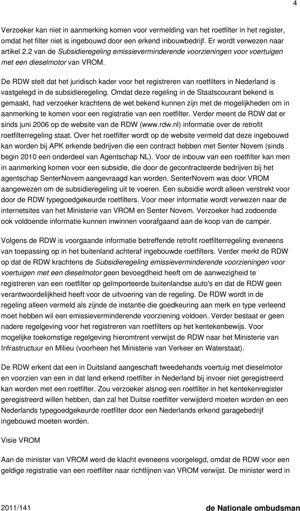 De RDW stelt dat het juridisch kader voor het registreren van roetfilters in Nederland is vastgelegd in de subsidieregeling.