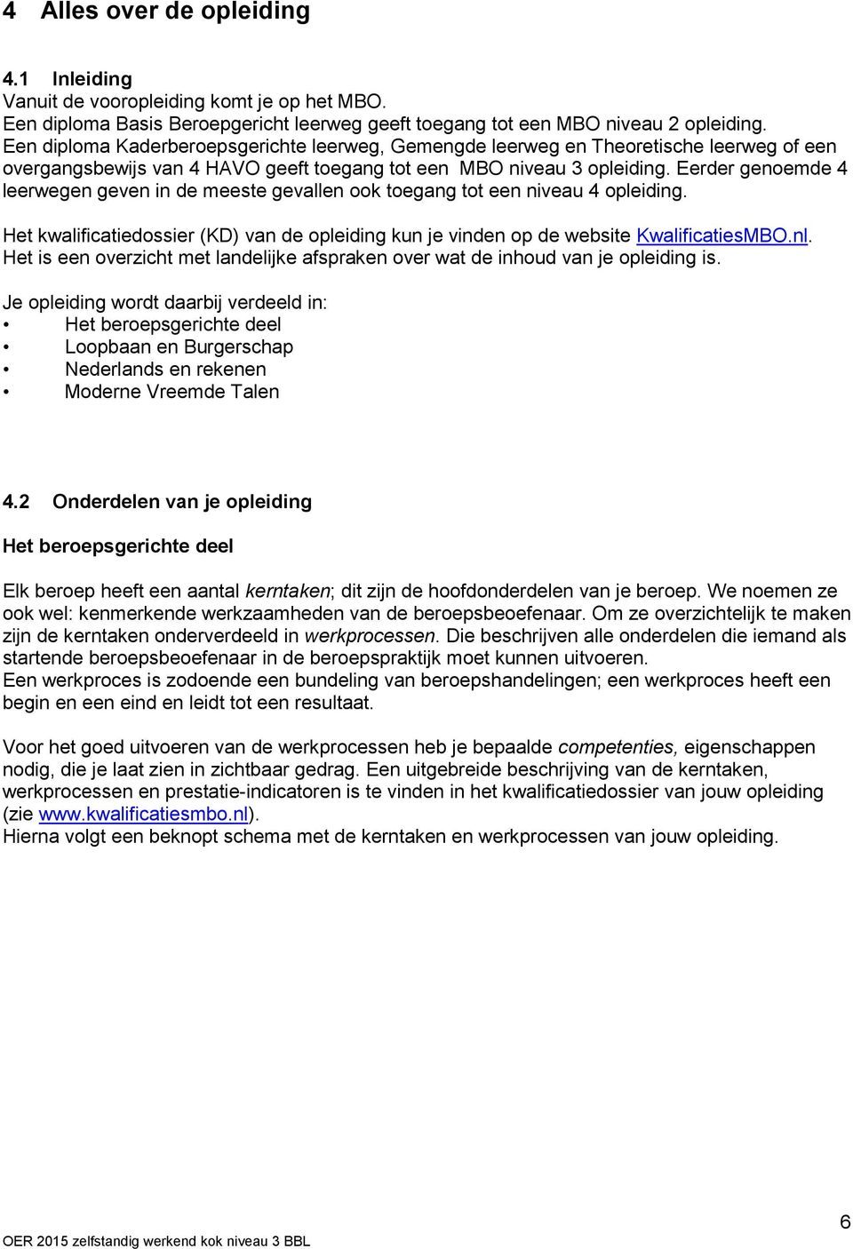 Eerder genoemde 4 leerwegen geven in de meeste gevallen ook toegang tot een niveau 4 opleiding. Het kwalificatiedossier (KD) van de opleiding kun je vinden op de website KwalificatiesMBO.nl.