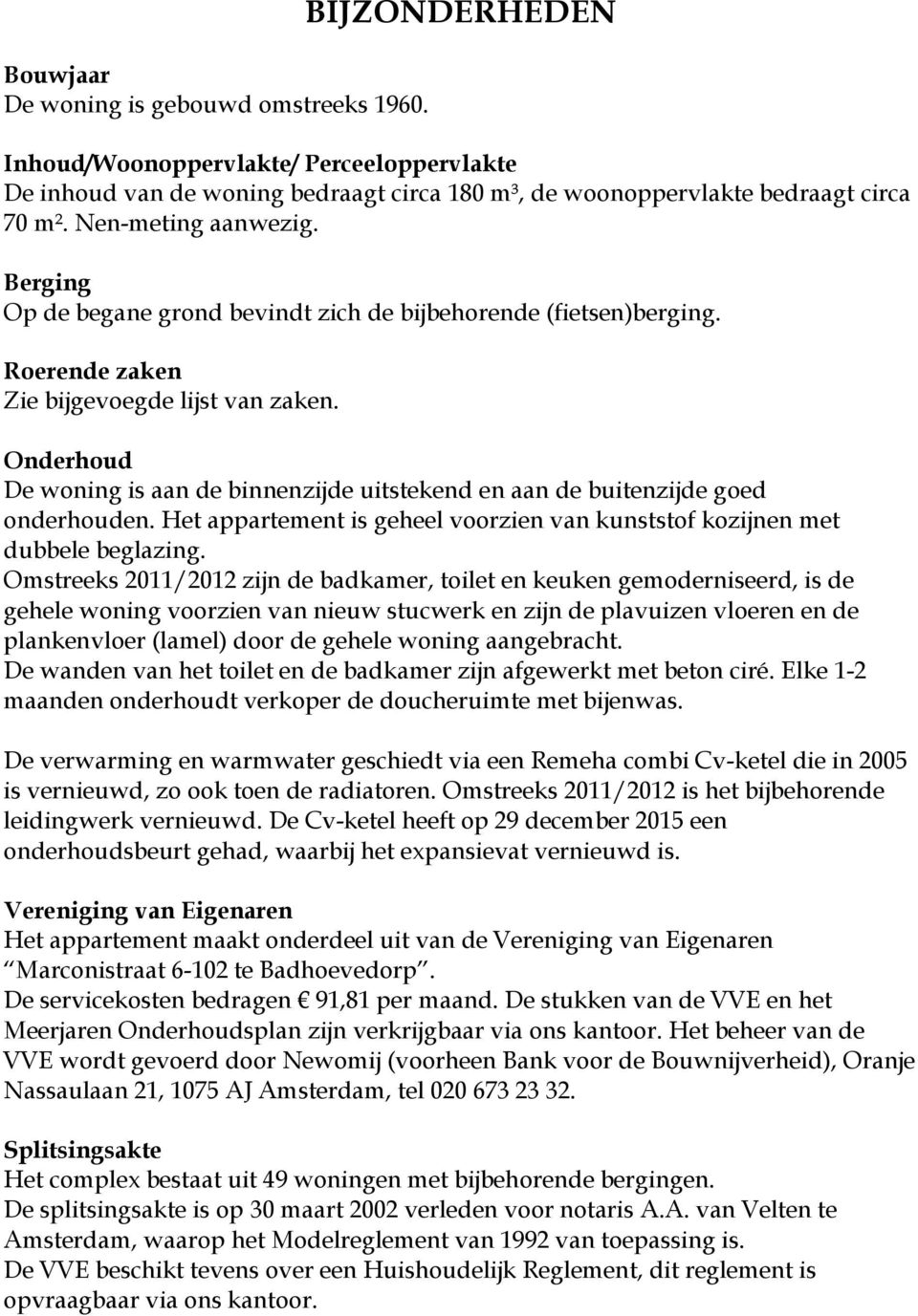 Onderhoud De woning is aan de binnenzijde uitstekend en aan de buitenzijde goed onderhouden. Het appartement is geheel voorzien van kunststof kozijnen met dubbele beglazing.