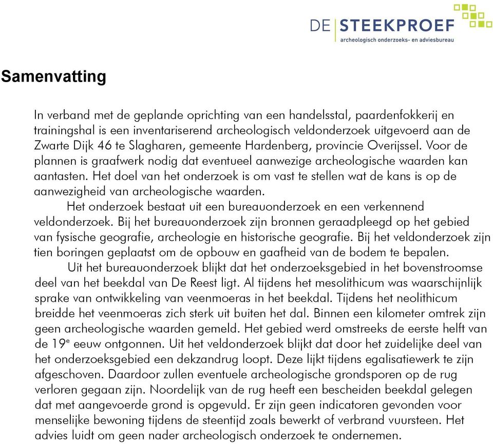 Het doel van het onderzoek is om vast te stellen wat de kans is op de aanwezigheid van archeologische waarden. Het onderzoek bestaat uit een bureauonderzoek en een verkennend veldonderzoek.