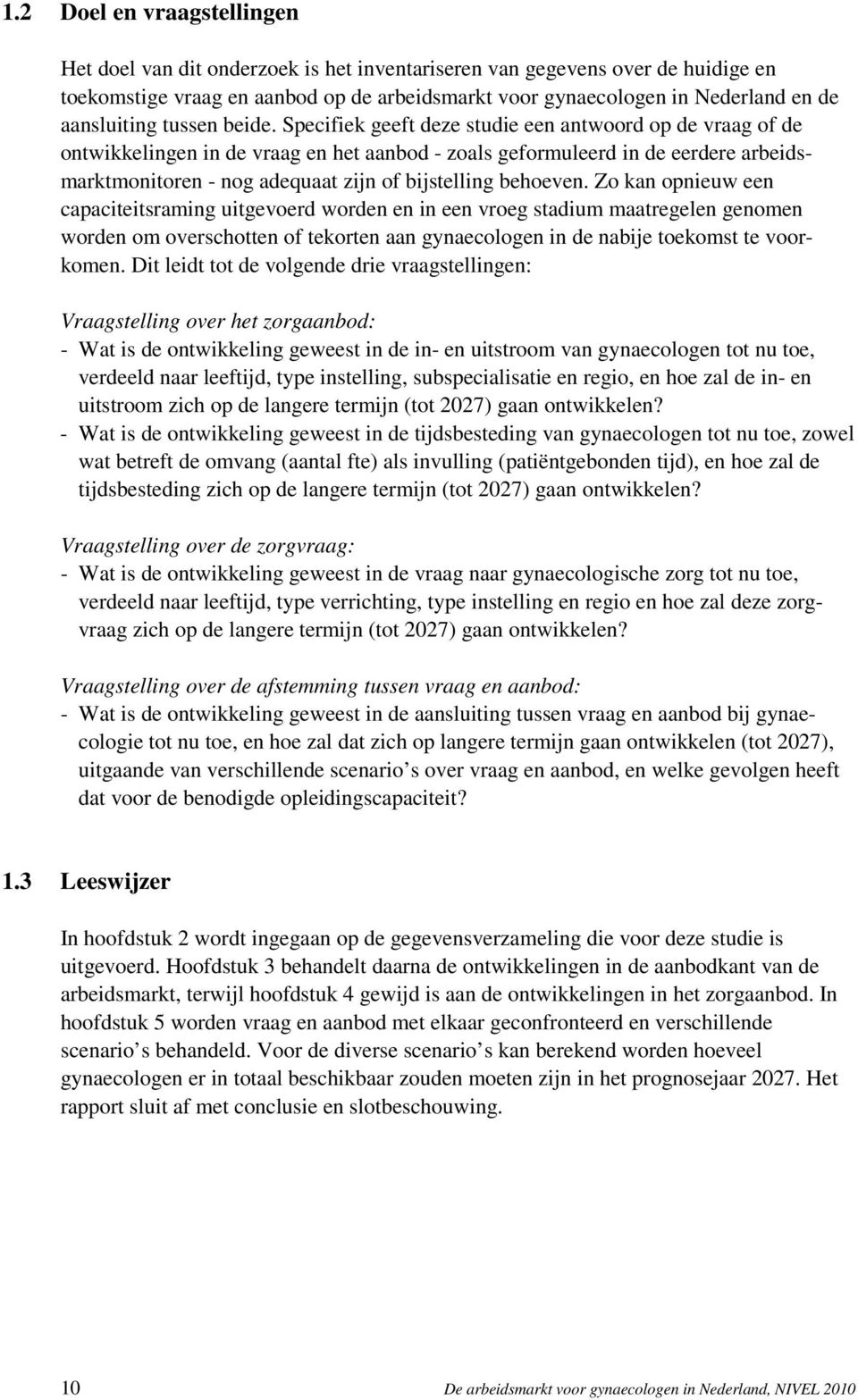 Specifiek geeft deze studie een antwoord op de vraag of de ontwikkelingen in de vraag en het aanbod - zoals geformuleerd in de eerdere arbeidsmarktmonitoren - nog adequaat zijn of bijstelling