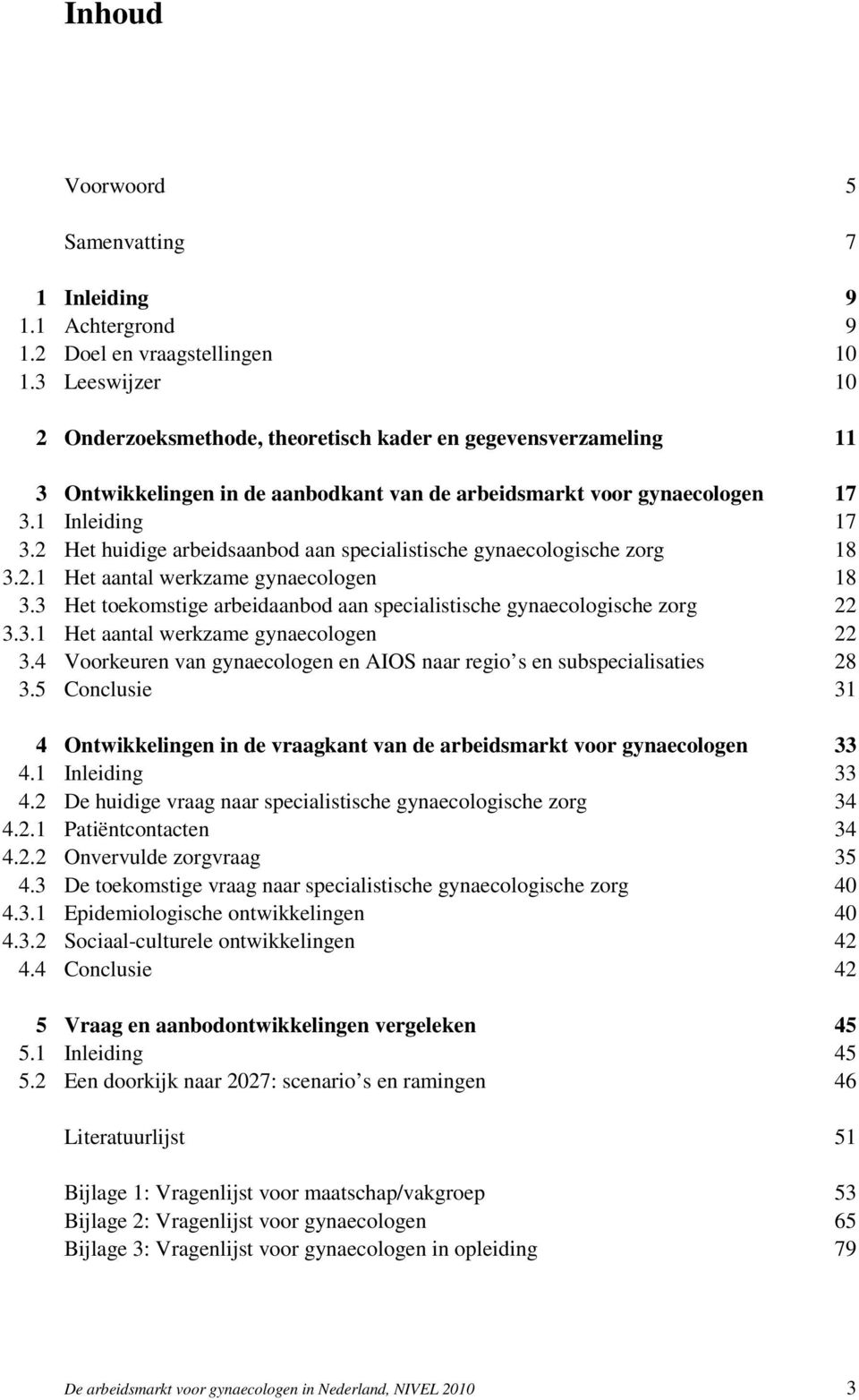 2 Het huidige arbeidsaanbod aan specialistische gynaecologische zorg 18 3.2.1 Het aantal werkzame gynaecologen 18 3.3 Het toekomstige arbeidaanbod aan specialistische gynaecologische zorg 22 3.3.1 Het aantal werkzame gynaecologen 22 3.