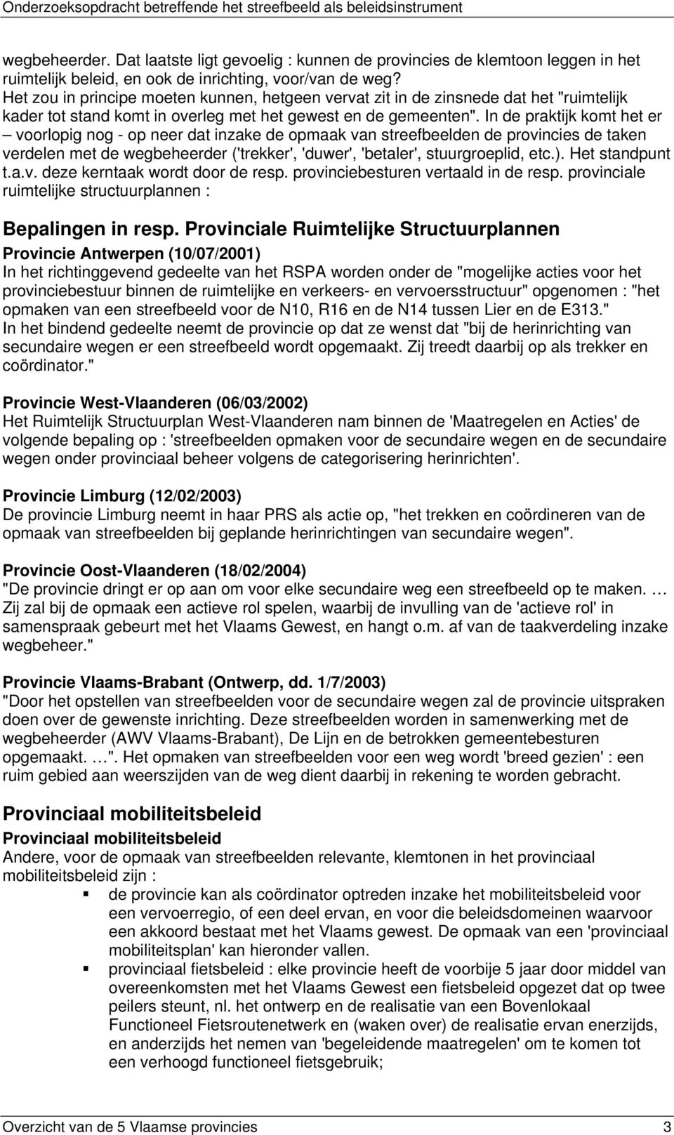 In de praktijk komt het er voorlopig nog - op neer dat inzake de opmaak van streefbeelden de provincies de taken verdelen met de wegbeheerder ('trekker', 'duwer', 'betaler', stuurgroeplid, etc.).