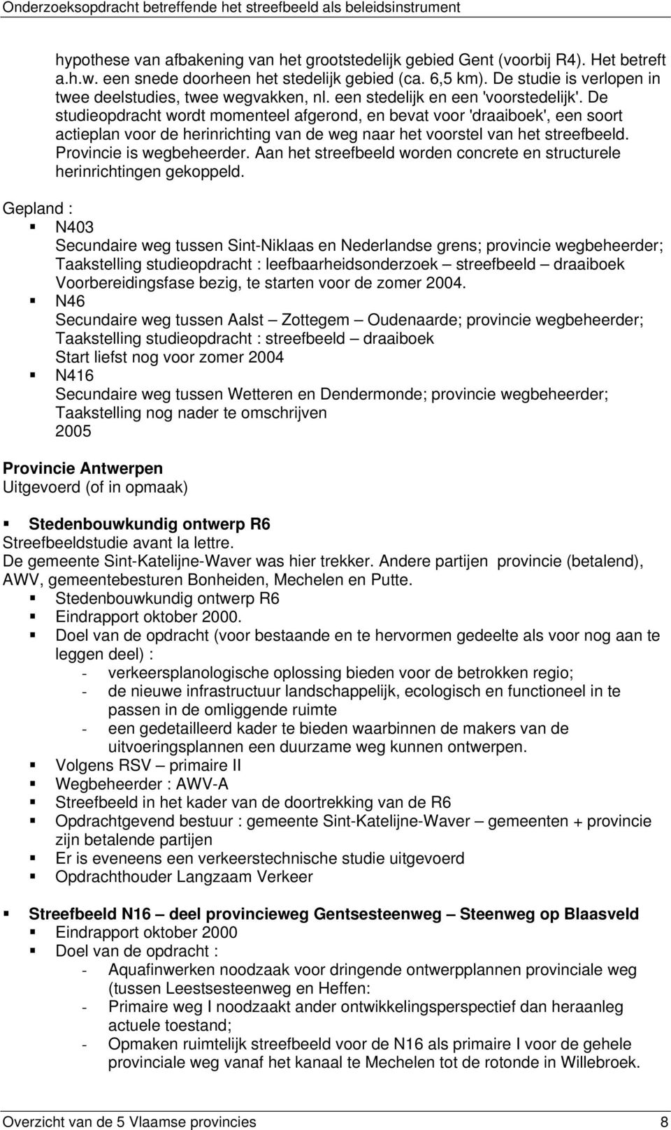 De studieopdracht wordt momenteel afgerond, en bevat voor 'draaiboek', een soort actieplan voor de herinrichting van de weg naar het voorstel van het streefbeeld. Provincie is wegbeheerder.