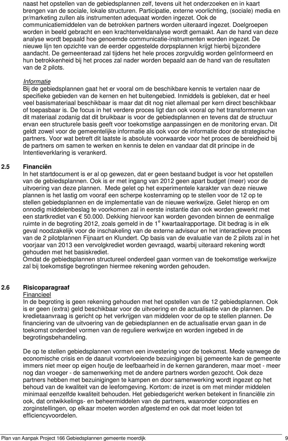 Doelgroepen worden in beeld gebracht en een krachtenveldanalyse wordt gemaakt. Aan de hand van deze analyse wordt bepaald hoe genoemde communicatie-instrumenten worden ingezet.