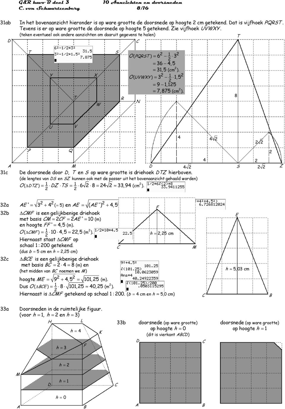 O ( UVWXY ) =, =, = 7, 87 (cm ). 8 U V c e doorsnede door, en op ware grootte is driehoek Z hierboven. (de lengtes van en Z kunnen ook met de passer uit het gehaald worden) O ( Z ) = Z = 8 =, (cm ).