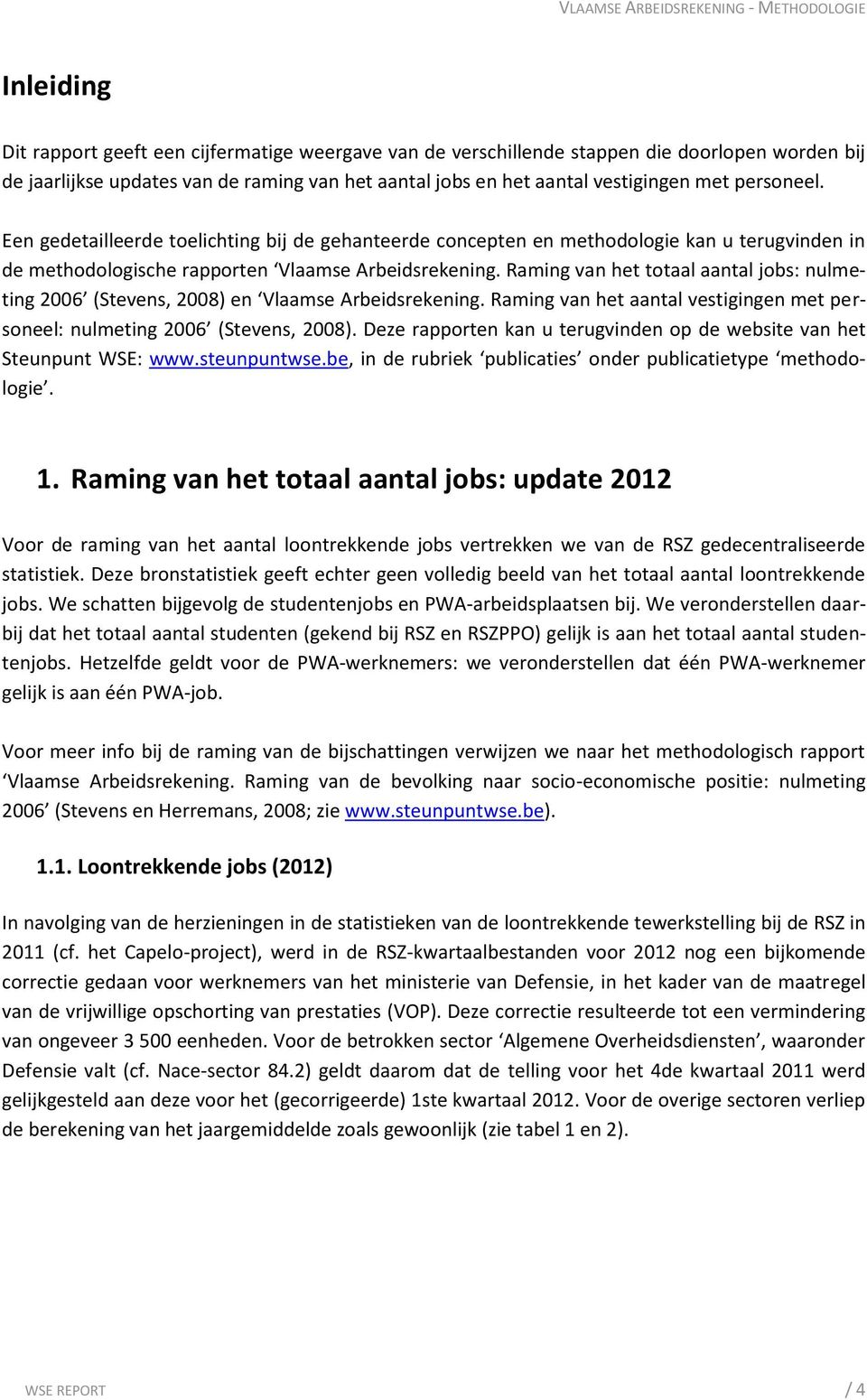 Raming van het totaal aantal jobs: nulmeting 2006 (Stevens, 2008) en Vlaamse Arbeidsrekening. Raming van het aantal vestigingen met personeel: nulmeting 2006 (Stevens, 2008).