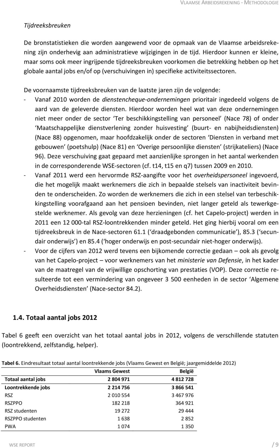 De voornaamste tijdreeksbreuken van de laatste jaren zijn de volgende: - Vanaf 2010 worden de dienstencheque-ondernemingen prioritair ingedeeld volgens de aard van de geleverde diensten.