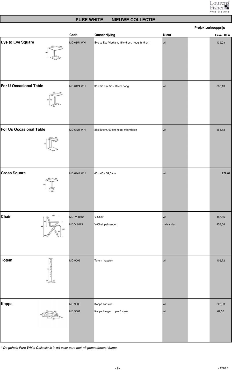 wit 272,69 Chair MD V 1012 V-Chair wit 457,56 MD V 1013 V-Chair palisander palisander 457,56 Totem MD 9002 Totem kapstok wit 406,72 Kappa MD 9006 Kappa