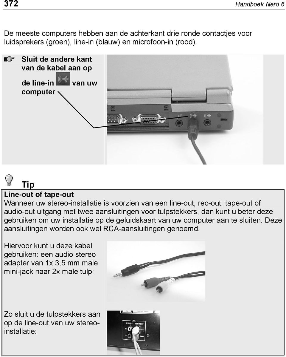 audio-out uitgang met twee aansluitingen voor tulpstekkers, dan kunt u beter deze gebruiken om uw installatie op de geluidskaart van uw computer aan te sluiten.