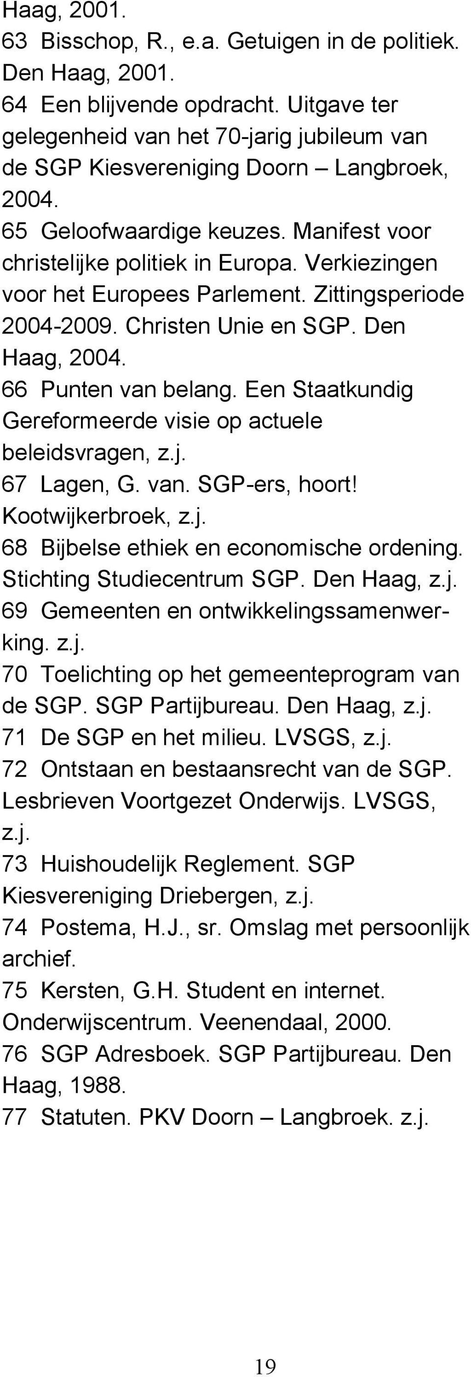 66 Punten van belang. Een Staatkundig Gereformeerde visie op actuele beleidsvragen, z.j. 67 Lagen, G. van. SGP-ers, hoort! Kootwijkerbroek, z.j. 68 Bijbelse ethiek en economische ordening.