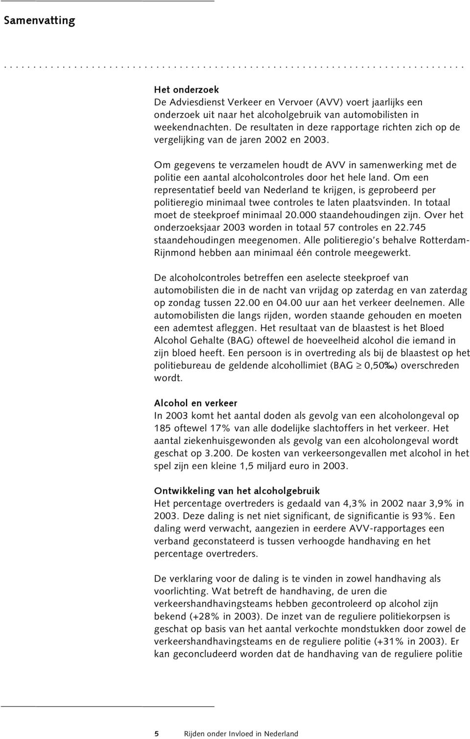 Om gegevens te verzamelen houdt de AVV in samenwerking met de politie een aantal alcoholcontroles door het hele land.