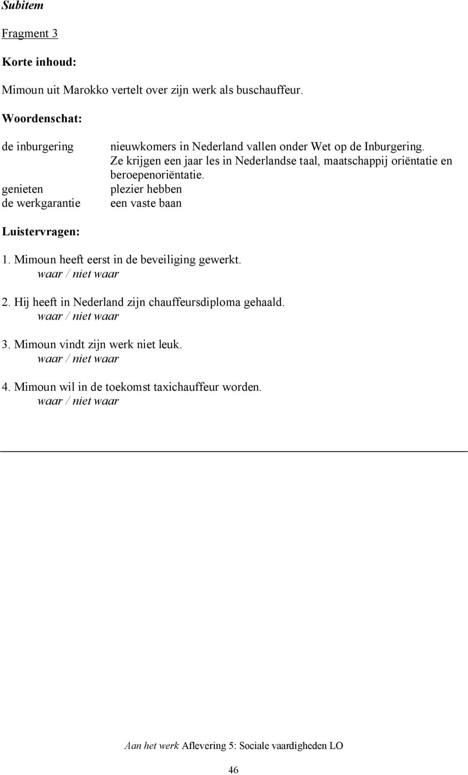 Ze krijgen een jaar les in Nederlandse taal, maatschappij oriëntatie en beroepenoriëntatie.