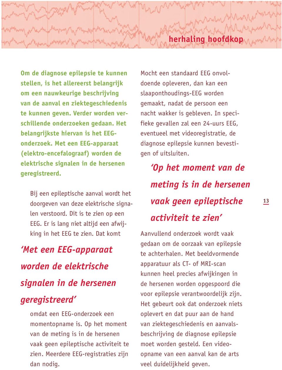 Bij een epileptische aanval wordt het doorgeven van deze elektrische signalen verstoord. Dit is te zien op een EEG. Er is lang niet altijd een afwijking in het EEG te zien.