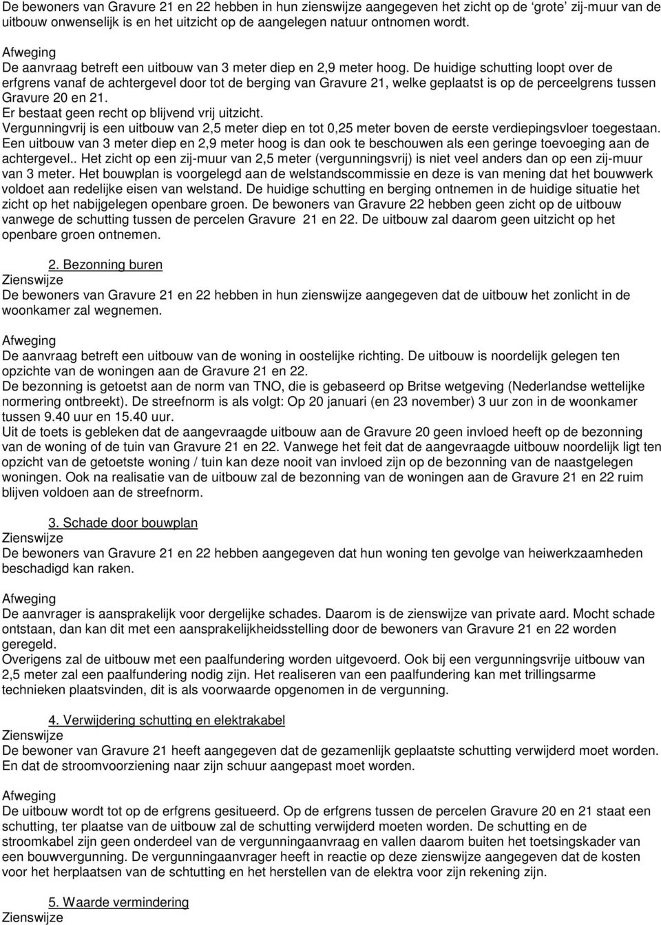 De huidige schutting loopt over de erfgrens vanaf de achtergevel door tot de berging van Gravure 21, welke geplaatst is op de perceelgrens tussen Gravure 20 en 21.