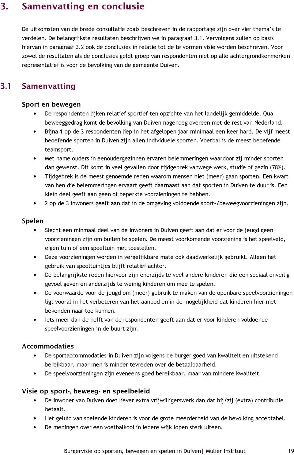 Voor zowel de resultaten als de conclusies geldt groep van respondenten niet op alle achtergrondkenmerken representatief is voor de bevolking van de gemeente Duiven. 3.