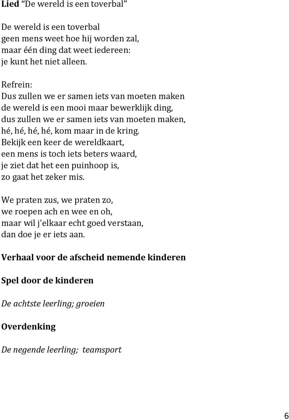 kring. Bekijk een keer de wereldkaart, een mens is toch iets beters waard, je ziet dat het een puinhoop is, zo gaat het zeker mis.