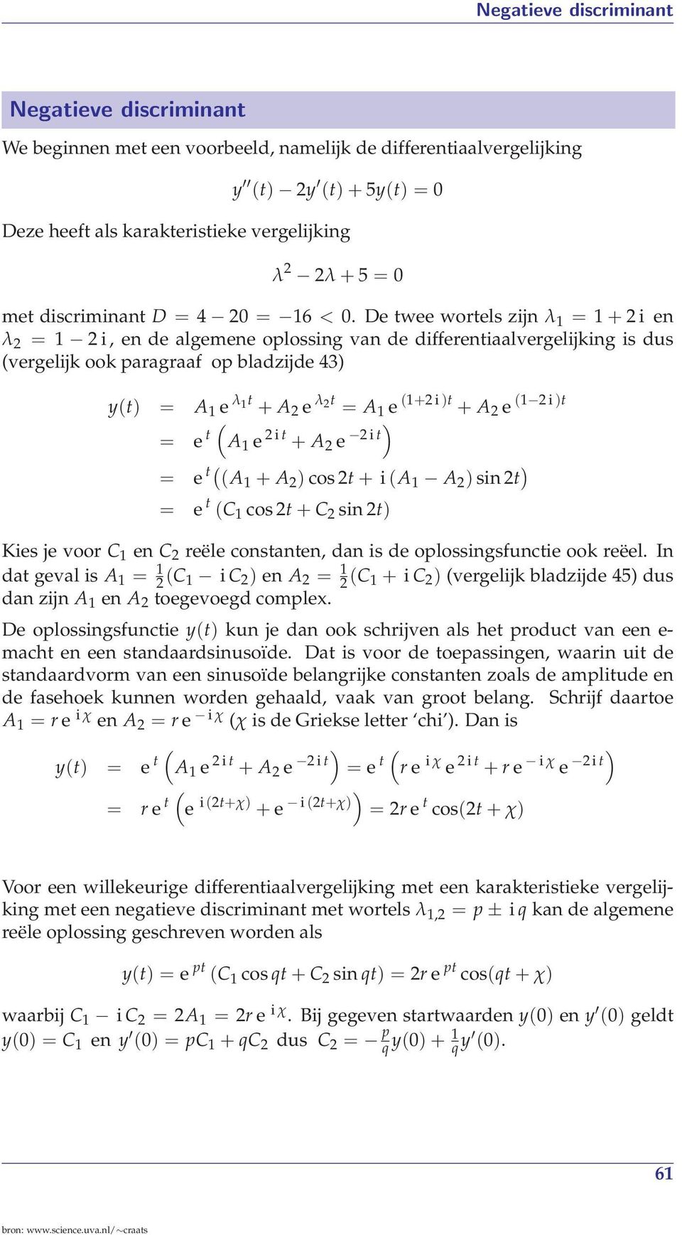 De twee wortels zijn λ 1 = 1 + 2i en λ 2 = 1 2 i, en de algemene oplossing van de differentiaalvergelijking is dus (vergelijk ook paragraaf op bladzijde 43) y(t) = A 1 e λ 1t + A 2 e λ 2t = A 1 e