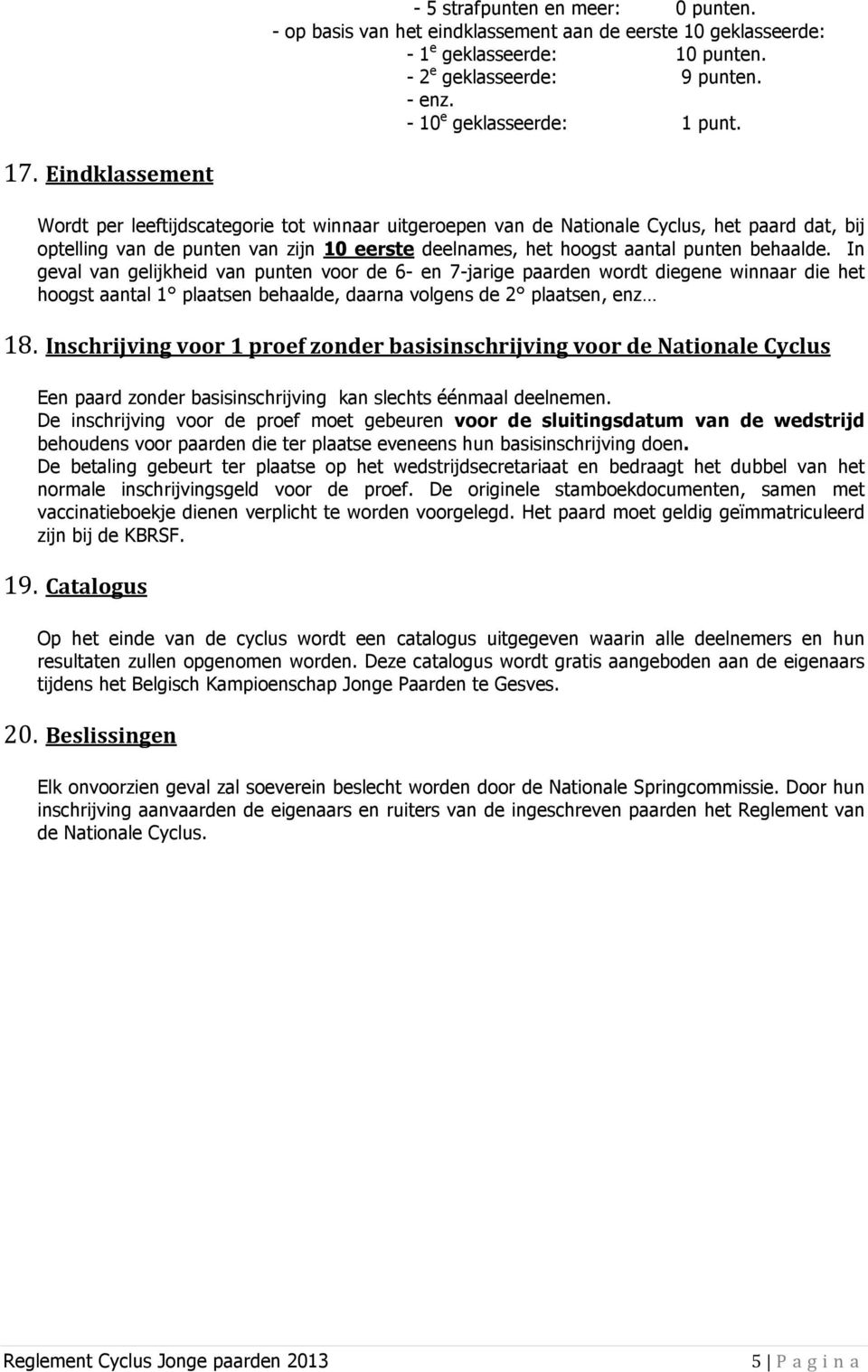 In geval van gelijkheid van punten voor de 6- en 7-jarige paarden wordt diegene winnaar die het hoogst aantal 1 plaatsen behaalde, daarna volgens de 2 plaatsen, enz 18.