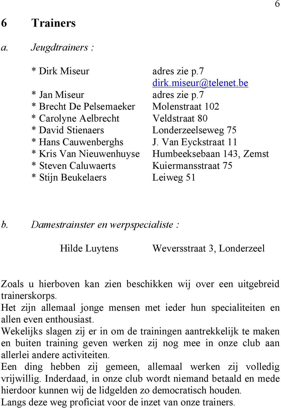 Van Eyckstraat 11 * Kris Van Nieuwenhuyse Humbeeksebaan 143, Zemst * Steven Caluwaerts Kuiermansstraat 75 * Stijn Beukelaers Leiweg 51 b.