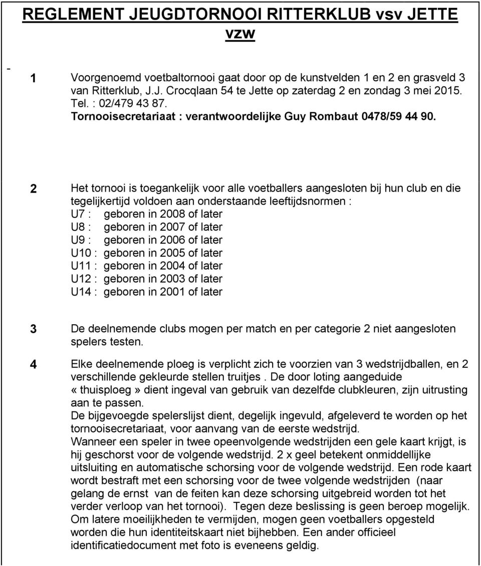 2 Het tornooi is toegankelijk voor alle voetballers aangesloten bij hun club en die tegelijkertijd voldoen aan onderstaande leeftijdsnormen : U7 : geboren in 2008 of later U8 : geboren in 2007 of