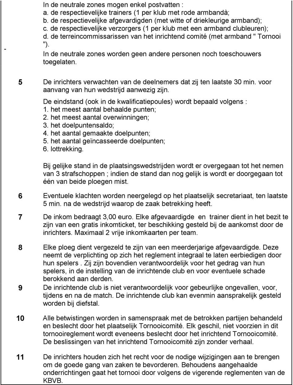 In de neutrale zones worden geen andere personen noch toeschouwers toegelaten. 5 De inrichters verwachten van de deelnemers dat zij ten laatste 30 min. voor aanvang van hun wedstrijd aanwezig zijn.