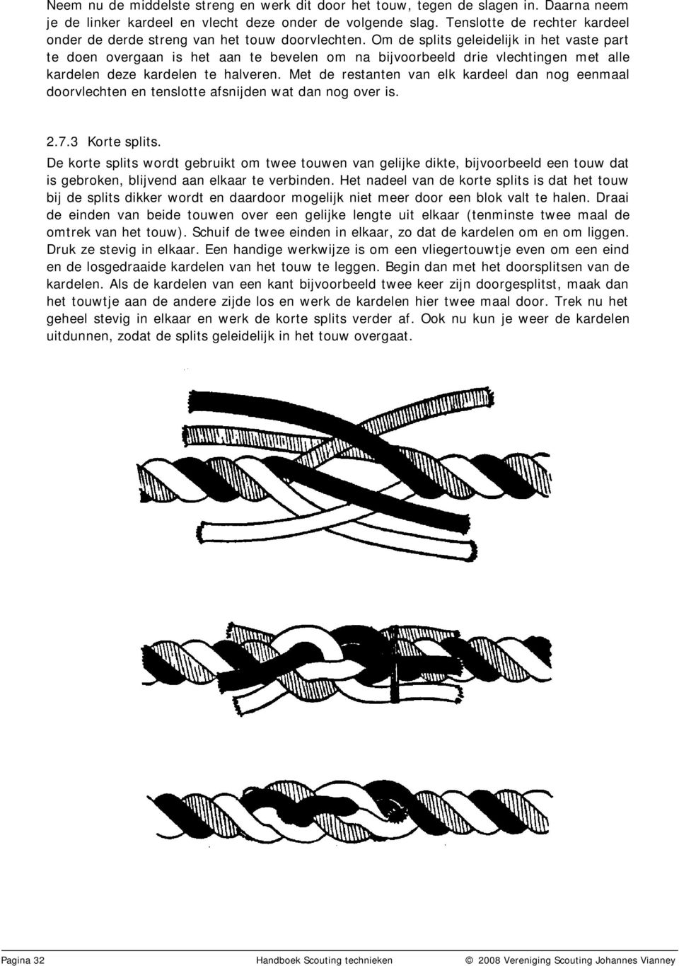 Om de splits geleidelijk in het vaste part te doen overgaan is het aan te bevelen om na bijvoorbeeld drie vlechtingen met alle kardelen deze kardelen te halveren.