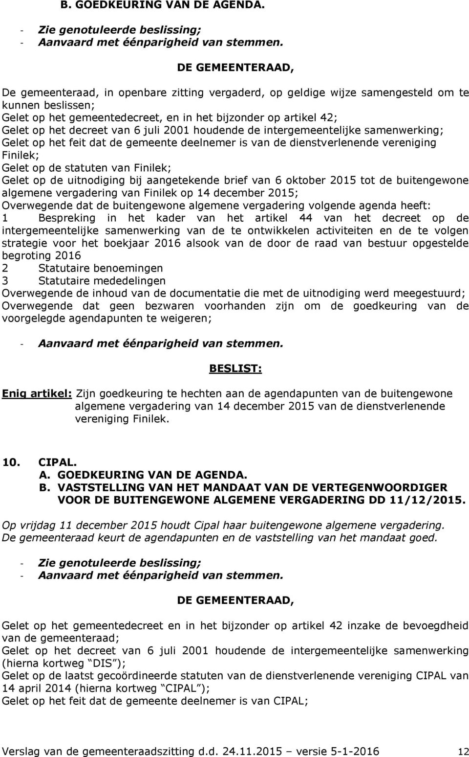 2001 houdende de intergemeentelijke samenwerking; Gelet op het feit dat de gemeente deelnemer is van de dienstverlenende vereniging Finilek; Gelet op de statuten van Finilek; Gelet op de uitnodiging