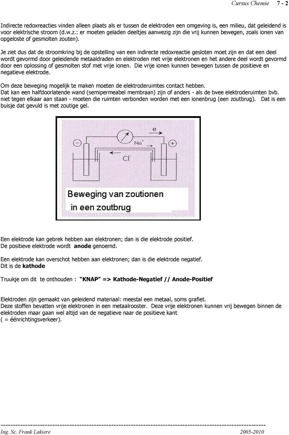 Je ziet dus dat de stroomkring bij de opstelling van een indirecte redoxreactie gesloten moet zijn en dat een deel wordt gevormd door geleidende metaaldraden en elektroden met vrije elektronen en het