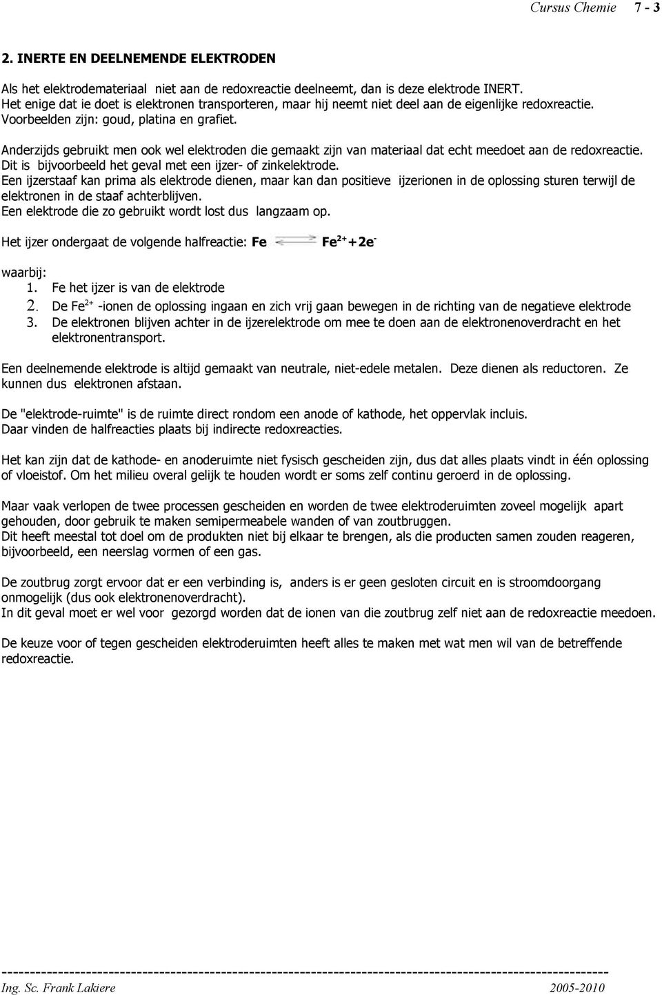 Anderzijds gebruikt men ook wel elektroden die gemaakt zijn van materiaal dat echt meedoet aan de redoxreactie. Dit is bijvoorbeeld het geval met een ijzer- of zinkelektrode.