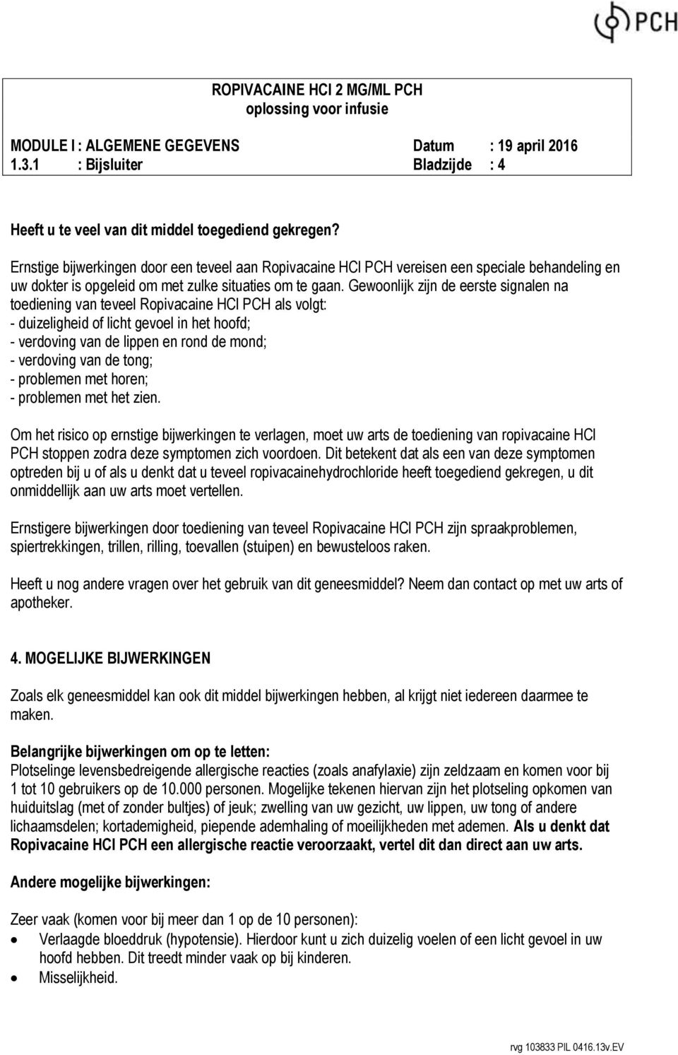 Gewoonlijk zijn de eerste signalen na toediening van teveel Ropivacaine HCl PCH als volgt: - duizeligheid of licht gevoel in het hoofd; - verdoving van de lippen en rond de mond; - verdoving van de