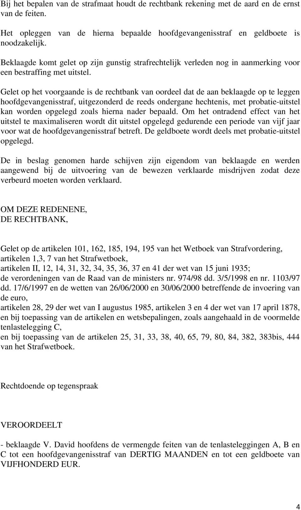 Gelet op het voorgaande is de rechtbank van oordeel dat de aan beklaagde op te leggen hoofdgevangenisstraf, uitgezonderd de reeds ondergane hechtenis, met probatie-uitstel kan worden opgelegd zoals