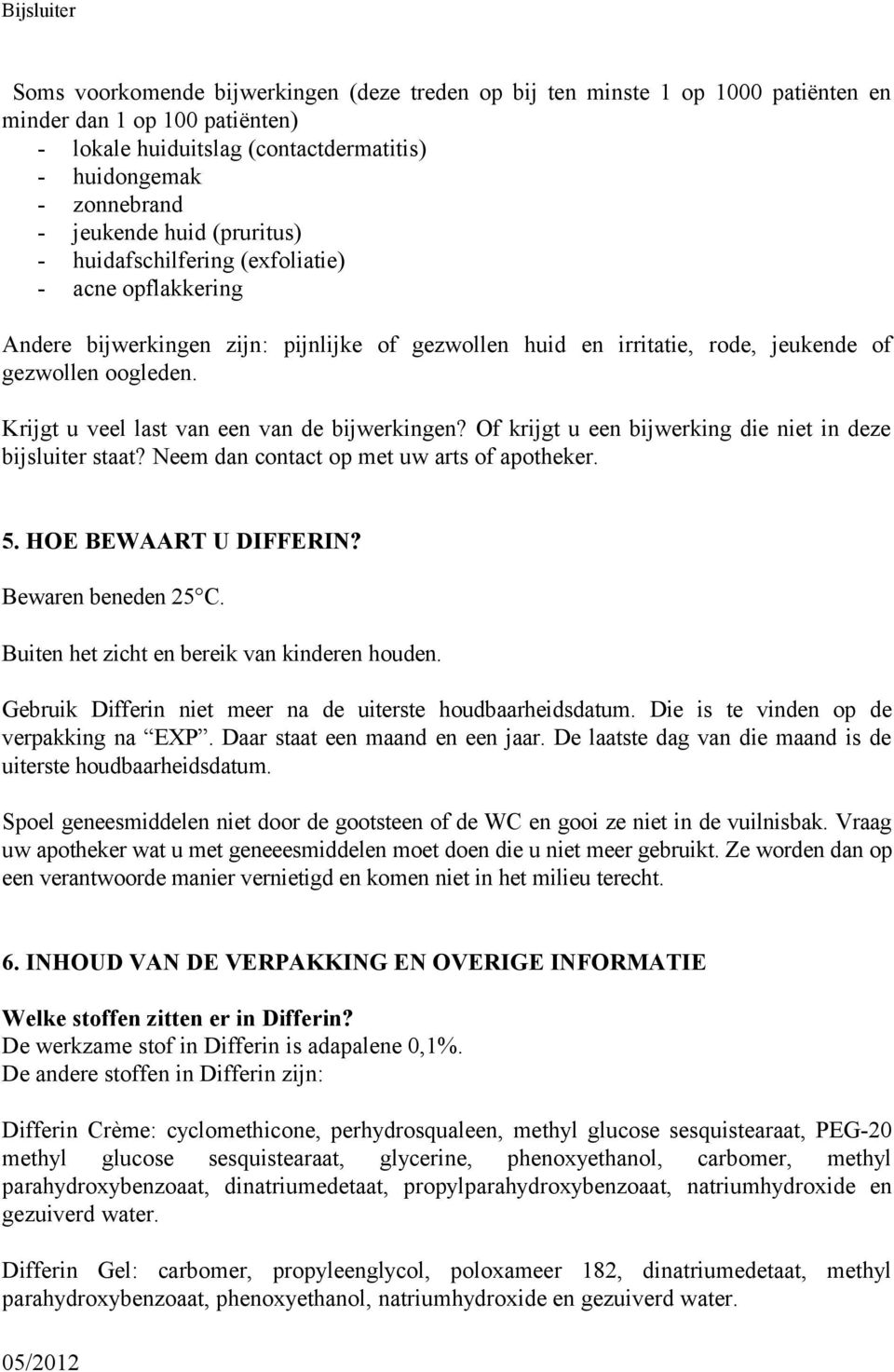 Krijgt u veel last van een van de bijwerkingen? Of krijgt u een bijwerking die niet in deze bijsluiter staat? Neem dan contact op met uw arts of apotheker. 5. HOE BEWAART U DIFFERIN?