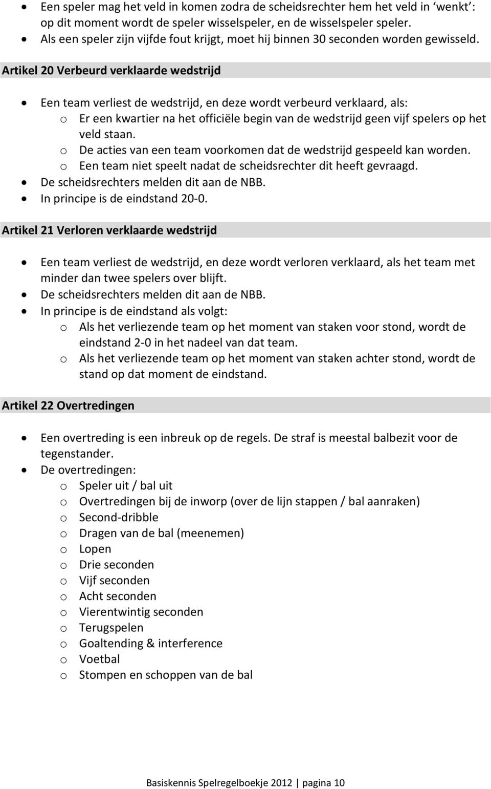 Artikel 20 Verbeurd verklaarde wedstrijd Een team verliest de wedstrijd, en deze wordt verbeurd verklaard, als: o Er een kwartier na het officiële begin van de wedstrijd geen vijf spelers op het veld