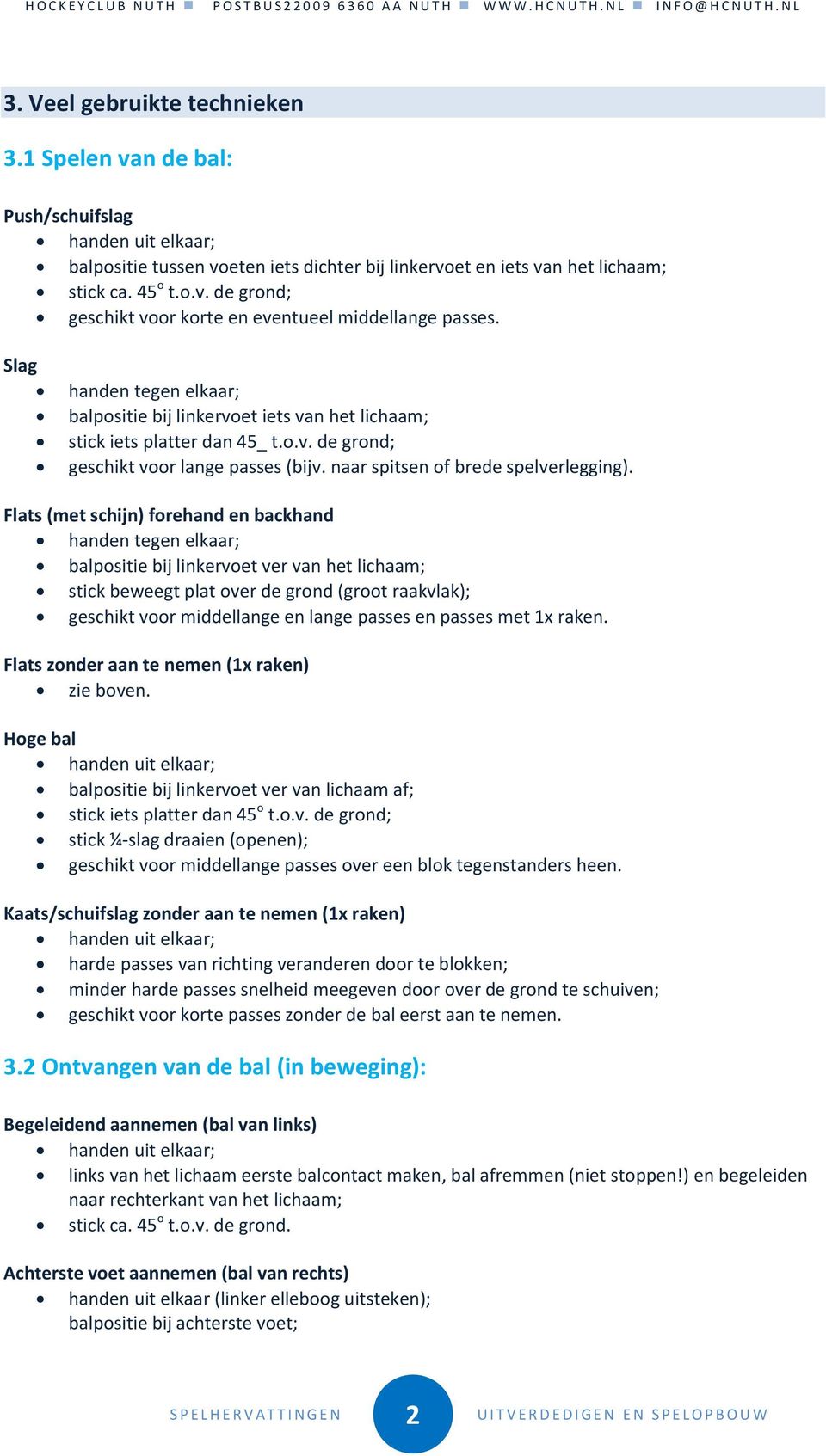 Flats (met schijn) forehand en backhand handen tegen elkaar; balpositie bij linkervoet ver van het lichaam; stick beweegt plat over de grond (groot raakvlak); geschikt voor middellange en lange