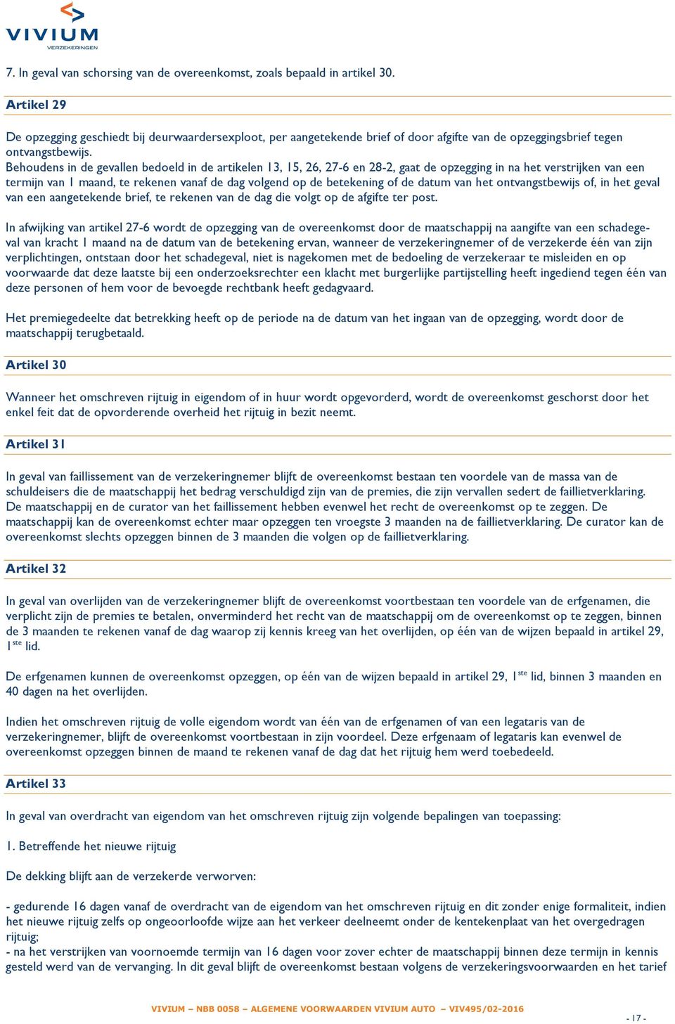 Behoudens in de gevallen bedoeld in de artikelen 13, 15, 26, 27-6 en 28-2, gaat de opzegging in na het verstrijken van een termijn van 1 maand, te rekenen vanaf de dag volgend op de betekening of de