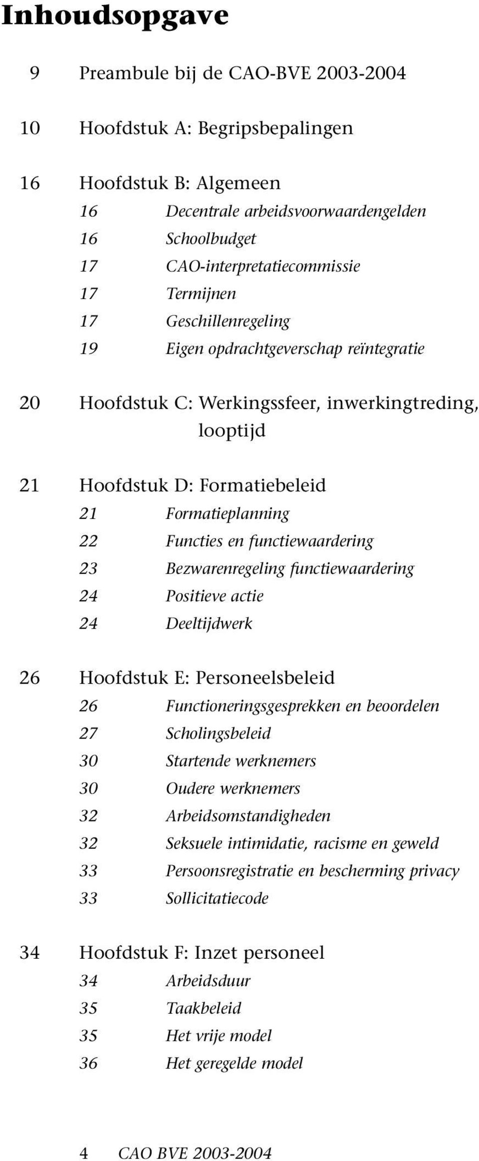 functiewaardering 23 Bezwarenregeling functiewaardering 24 Positieve actie 24 Deeltijdwerk 26 Hoofdstuk E: Personeelsbeleid 26 Functioneringsgesprekken en beoordelen 27 Scholingsbeleid 30 Startende