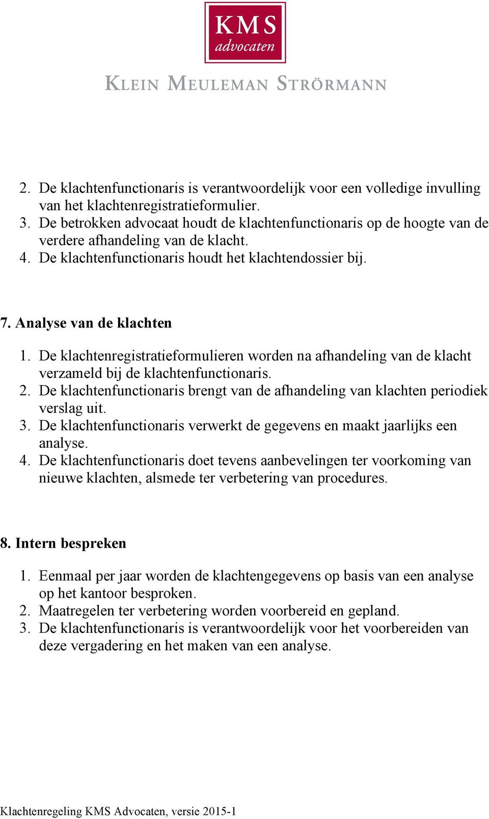 De klachtenregistratieformulieren worden na afhandeling van de klacht verzameld bij de klachtenfunctionaris. 2. De klachtenfunctionaris brengt van de afhandeling van klachten periodiek verslag uit. 3.