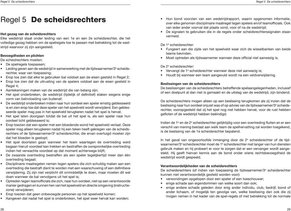 Bevoegdheden en plichten De scheidrechters moeten: De spelregels toepassen; e Leiding geven aan de wedstrijd in samenwerking met de tijdwaarnemer/3 scheidsrechter, waar van toepassing; Erop toe zien