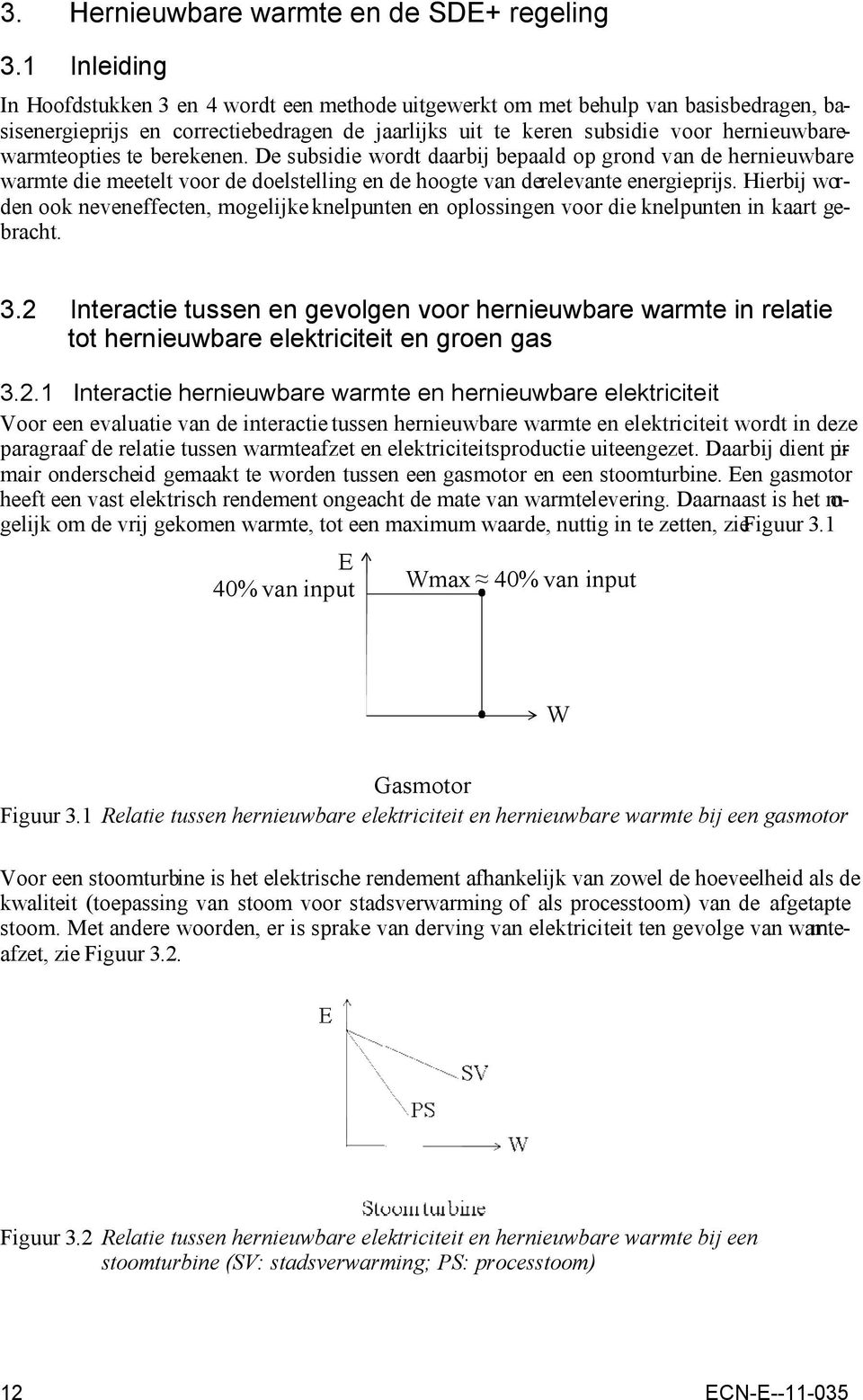 hernieuwbarewarmteopties te berekenen. De subsidie wordt daarbij bepaald op grond van de hernieuwbare warmte die meetelt voor de doelstelling en de hoogte van derelevante energieprijs.