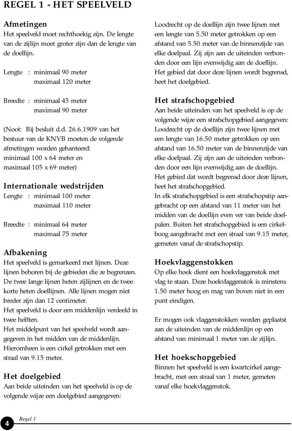 6.1909 van het bestuur van de KNVB moeten de volgende afmetingen worden gehanteerd: minimaal 100 x 64 meter en maximaal 105 x 69 meter) Internationale wedstrijden Lengte : minimaal 100 meter maximaal